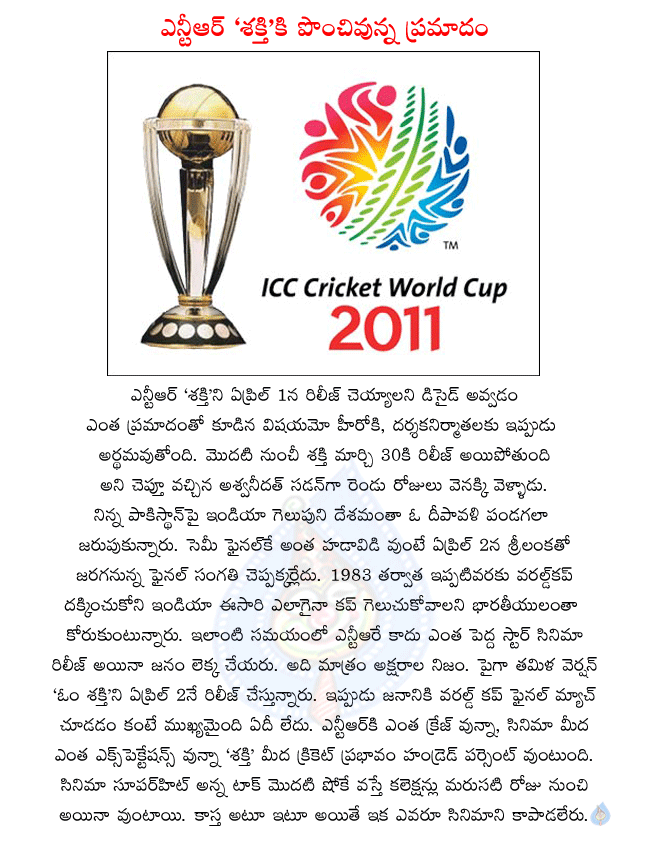 telugu movie shakti,shakti releasing on april 1st,world cup cricket final match will effect shakti movie,shakti tamil version om shakti releasing on april 2nd,this two versions will be effected by cricket  telugu movie shakti, shakti releasing on april 1st, world cup cricket final match will effect shakti movie, shakti tamil version om shakti releasing on april 2nd, this two versions will be effected by cricket